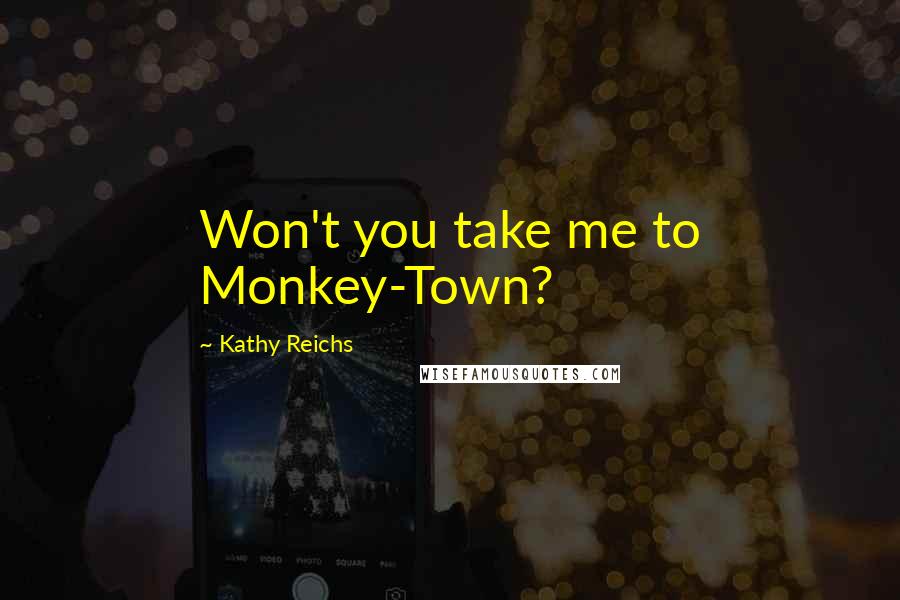 Kathy Reichs Quotes: Won't you take me to Monkey-Town?