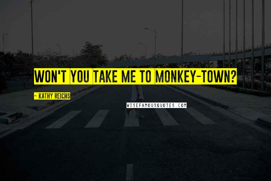Kathy Reichs Quotes: Won't you take me to Monkey-Town?
