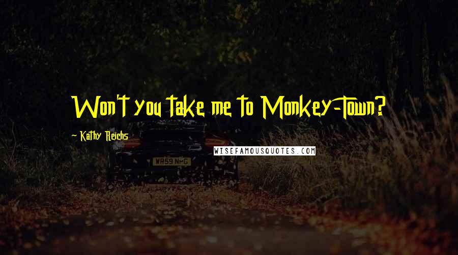 Kathy Reichs Quotes: Won't you take me to Monkey-Town?