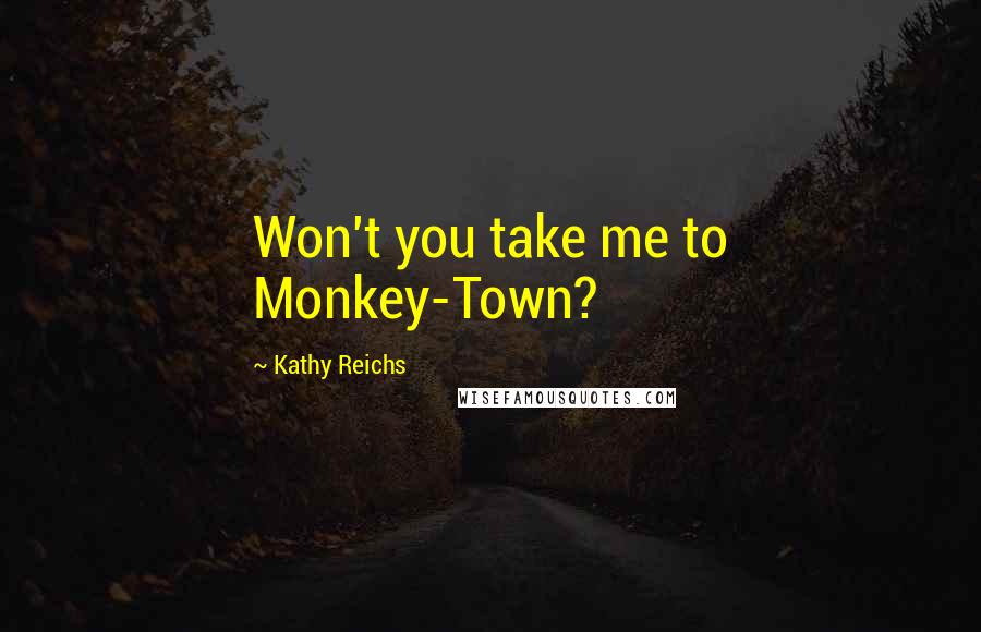 Kathy Reichs Quotes: Won't you take me to Monkey-Town?