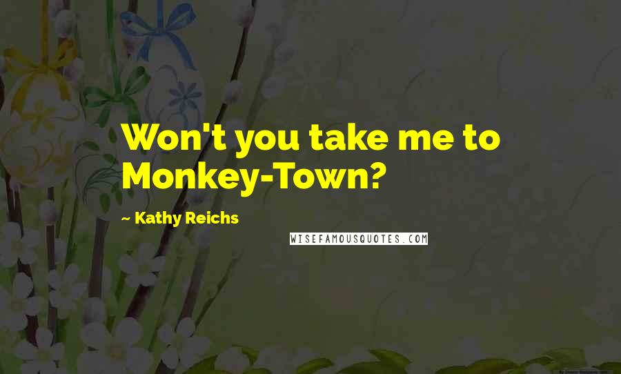 Kathy Reichs Quotes: Won't you take me to Monkey-Town?