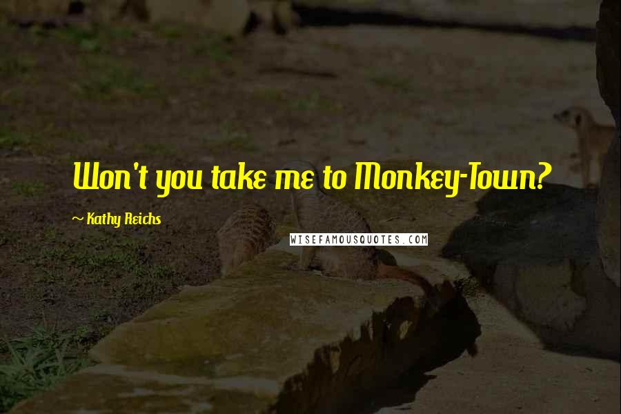 Kathy Reichs Quotes: Won't you take me to Monkey-Town?