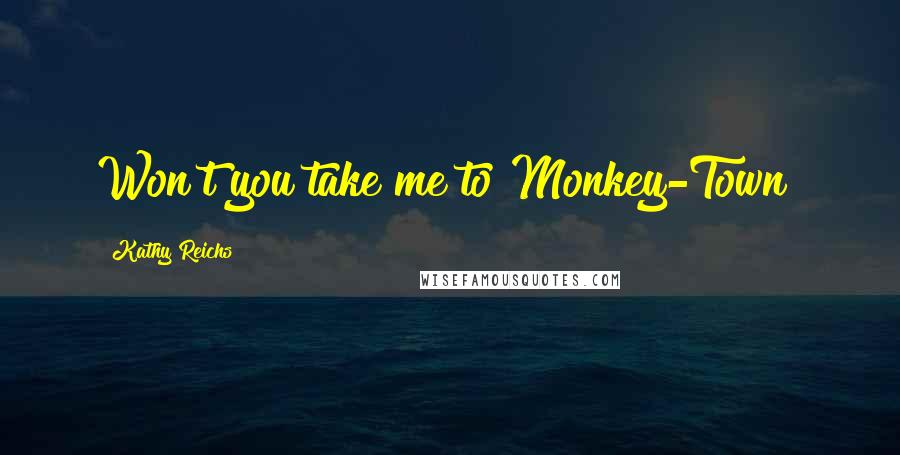 Kathy Reichs Quotes: Won't you take me to Monkey-Town?