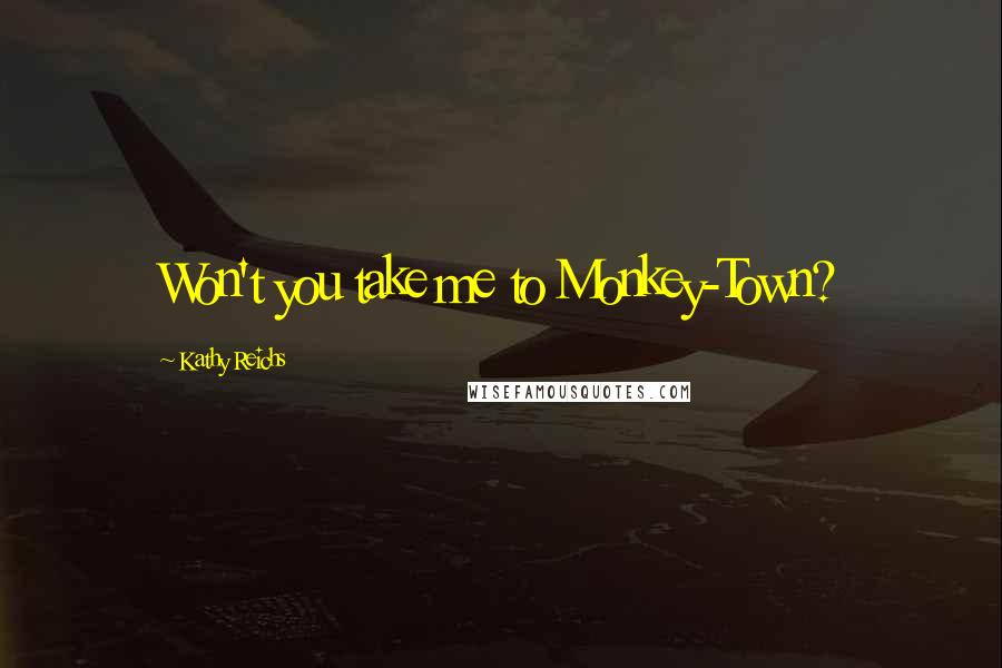 Kathy Reichs Quotes: Won't you take me to Monkey-Town?