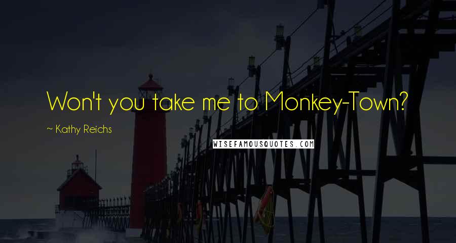 Kathy Reichs Quotes: Won't you take me to Monkey-Town?