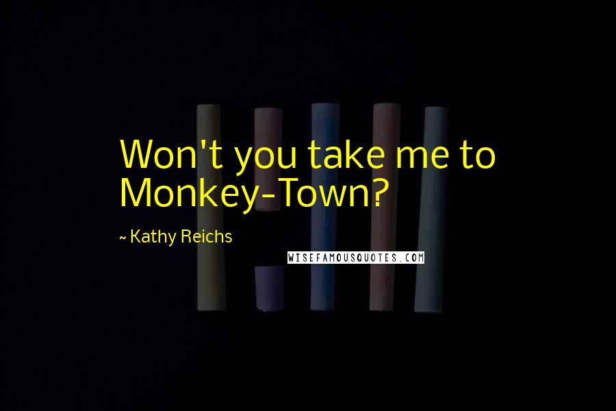 Kathy Reichs Quotes: Won't you take me to Monkey-Town?