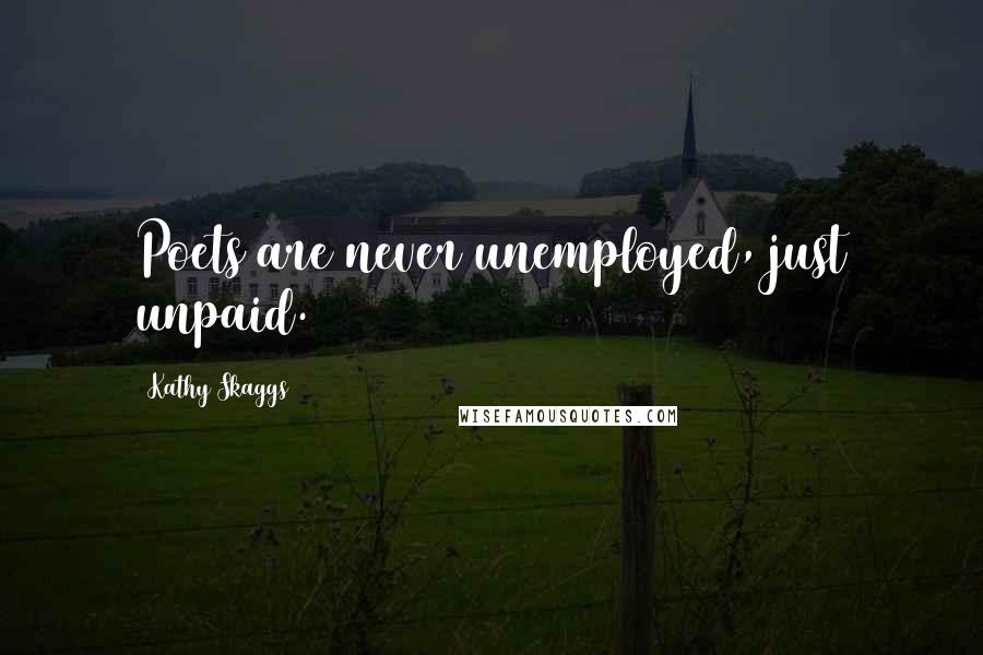 Kathy Skaggs Quotes: Poets are never unemployed, just unpaid.