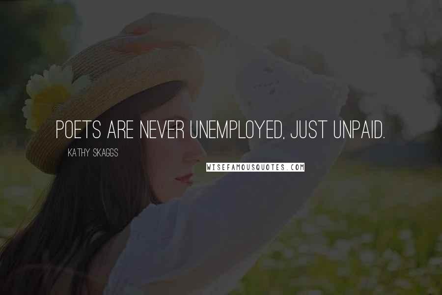 Kathy Skaggs Quotes: Poets are never unemployed, just unpaid.