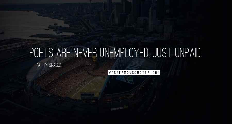 Kathy Skaggs Quotes: Poets are never unemployed, just unpaid.