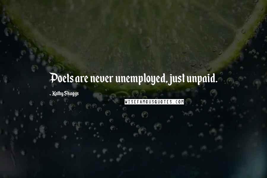 Kathy Skaggs Quotes: Poets are never unemployed, just unpaid.