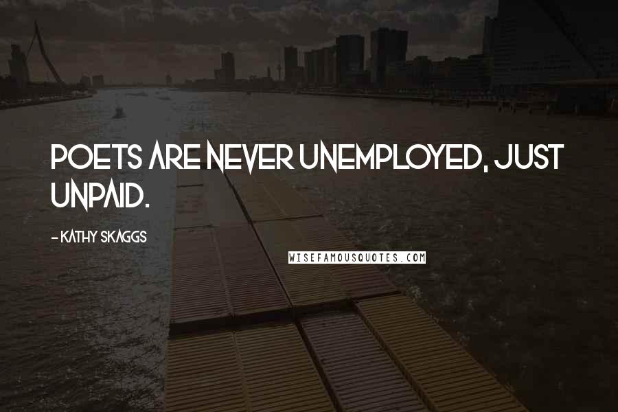 Kathy Skaggs Quotes: Poets are never unemployed, just unpaid.