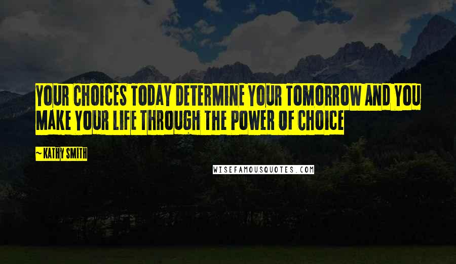 Kathy Smith Quotes: Your ChoicES TodaY DeterMinE Your TomorroW And You Make YouR LifE ThrougH The PoweR OF Choice