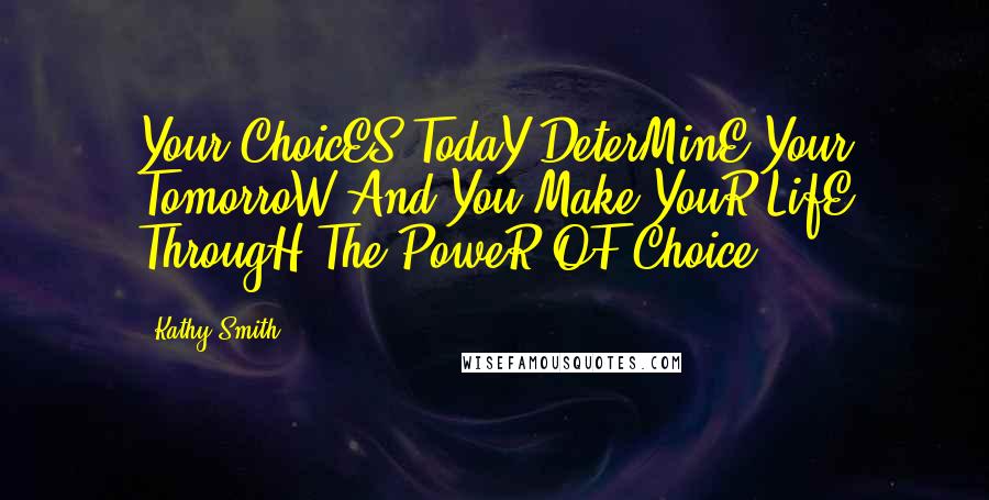 Kathy Smith Quotes: Your ChoicES TodaY DeterMinE Your TomorroW And You Make YouR LifE ThrougH The PoweR OF Choice