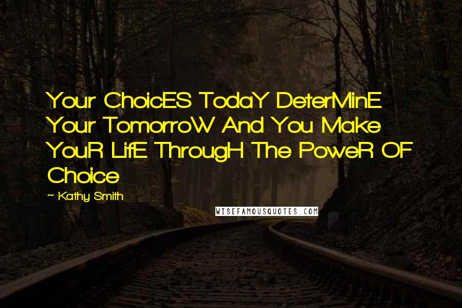 Kathy Smith Quotes: Your ChoicES TodaY DeterMinE Your TomorroW And You Make YouR LifE ThrougH The PoweR OF Choice