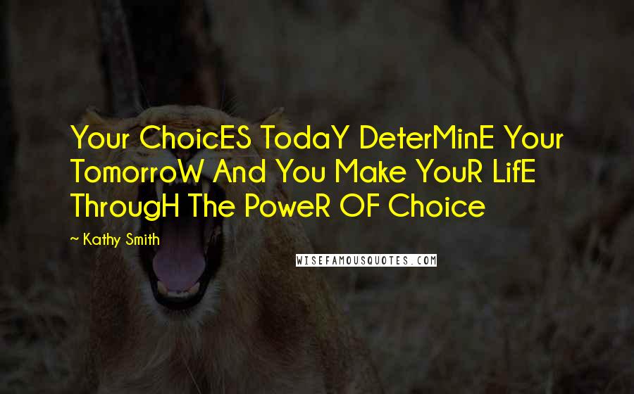 Kathy Smith Quotes: Your ChoicES TodaY DeterMinE Your TomorroW And You Make YouR LifE ThrougH The PoweR OF Choice
