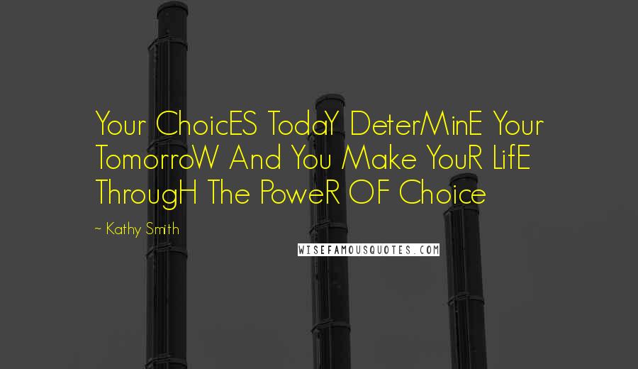 Kathy Smith Quotes: Your ChoicES TodaY DeterMinE Your TomorroW And You Make YouR LifE ThrougH The PoweR OF Choice