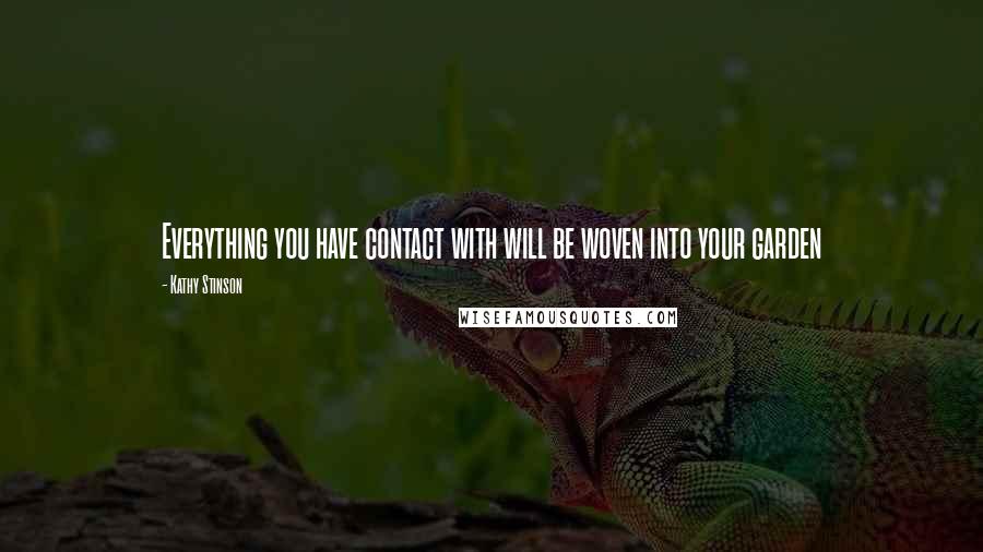 Kathy Stinson Quotes: Everything you have contact with will be woven into your garden