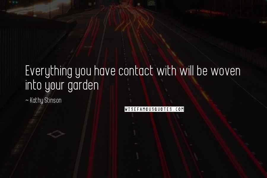 Kathy Stinson Quotes: Everything you have contact with will be woven into your garden
