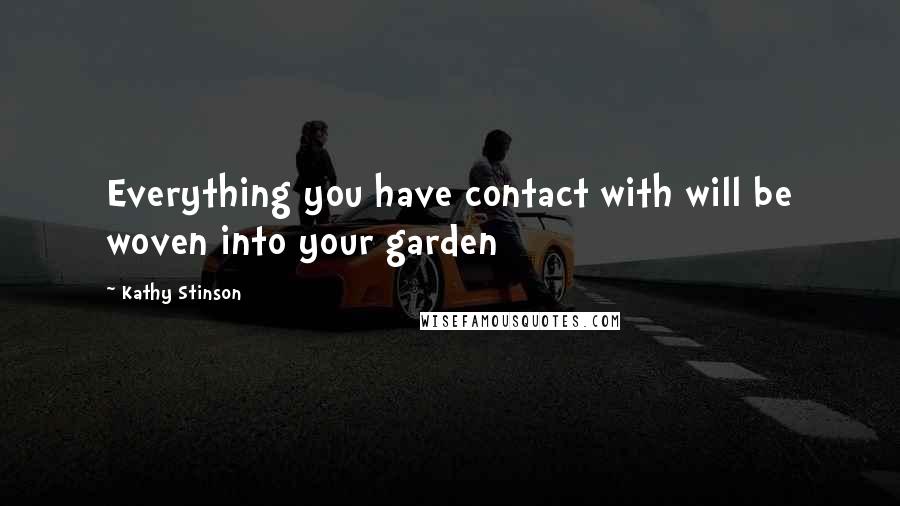 Kathy Stinson Quotes: Everything you have contact with will be woven into your garden