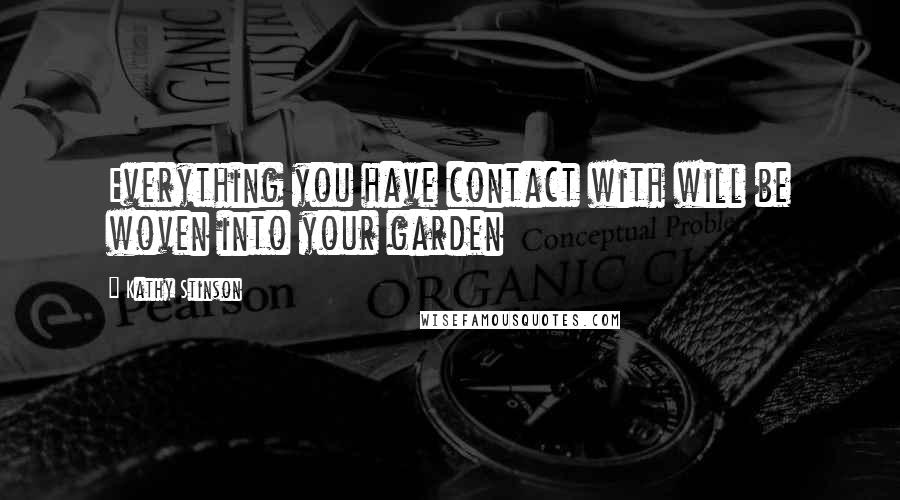 Kathy Stinson Quotes: Everything you have contact with will be woven into your garden