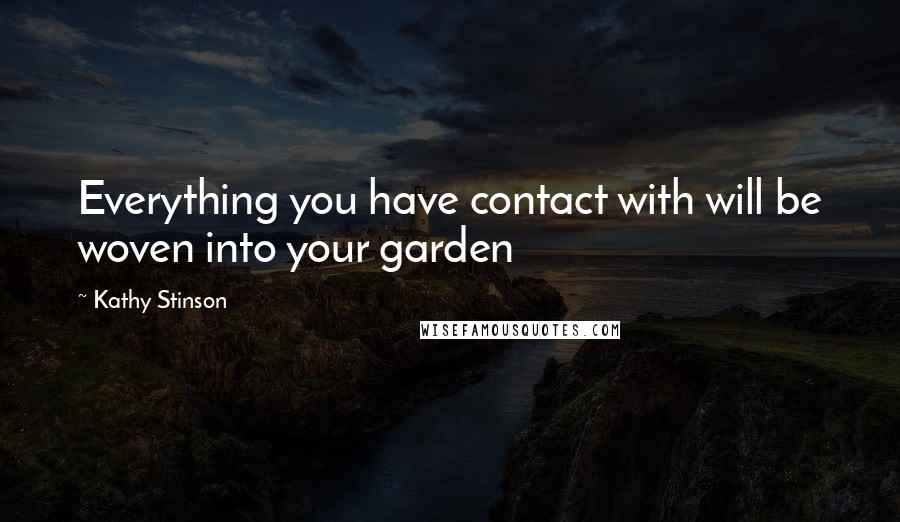 Kathy Stinson Quotes: Everything you have contact with will be woven into your garden