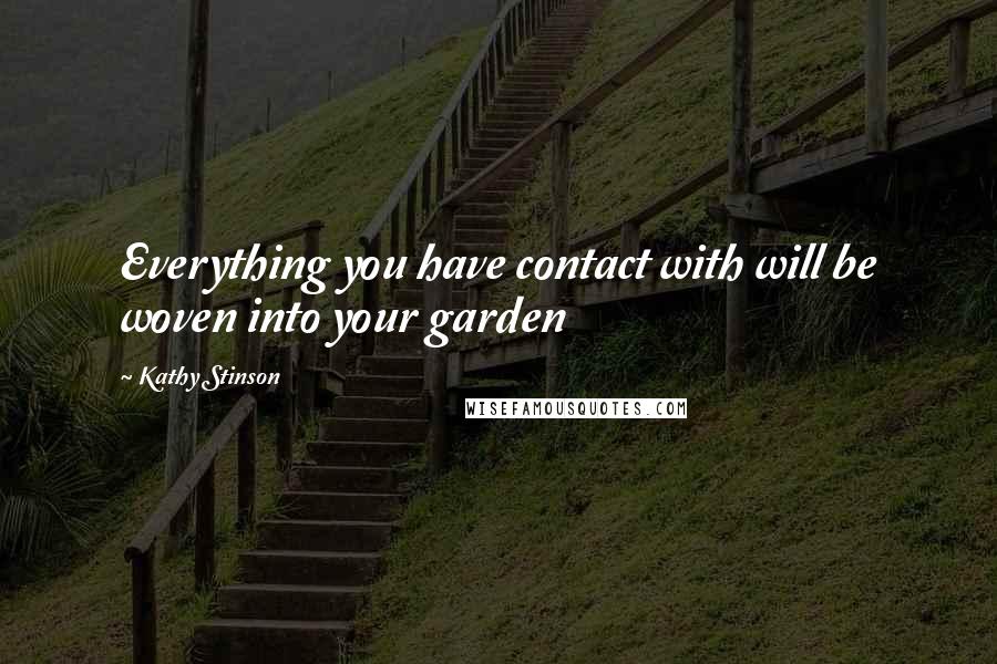 Kathy Stinson Quotes: Everything you have contact with will be woven into your garden
