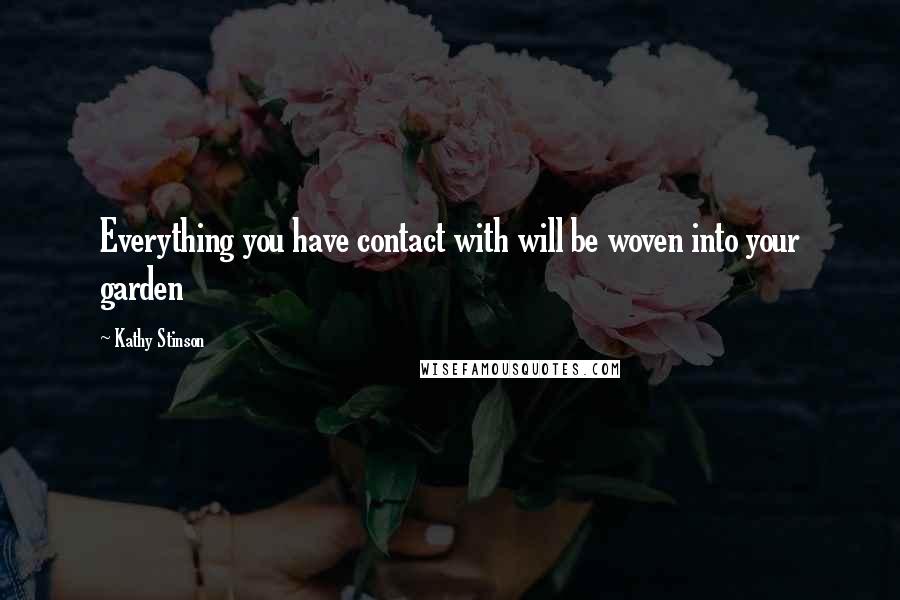 Kathy Stinson Quotes: Everything you have contact with will be woven into your garden