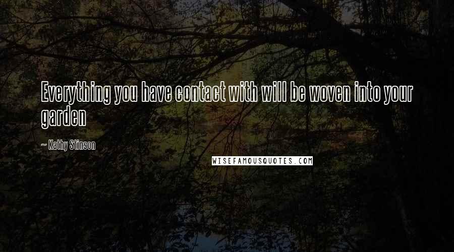 Kathy Stinson Quotes: Everything you have contact with will be woven into your garden