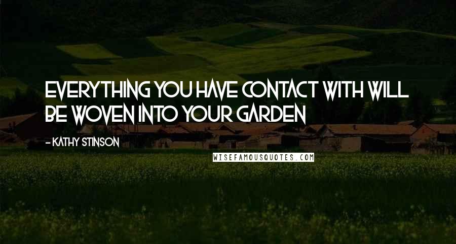 Kathy Stinson Quotes: Everything you have contact with will be woven into your garden