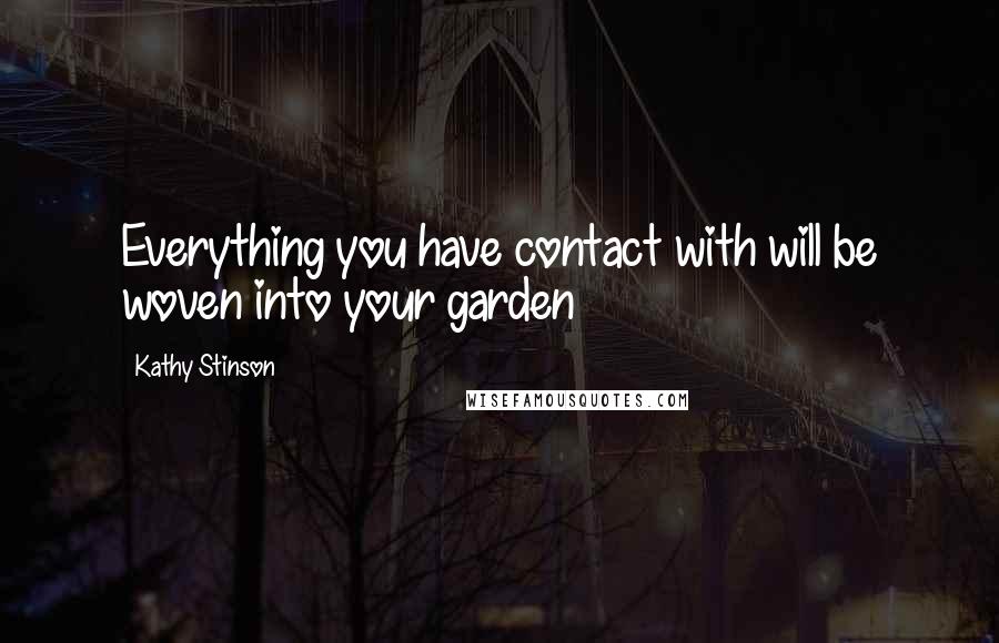 Kathy Stinson Quotes: Everything you have contact with will be woven into your garden