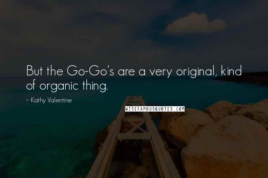 Kathy Valentine Quotes: But the Go-Go's are a very original, kind of organic thing.