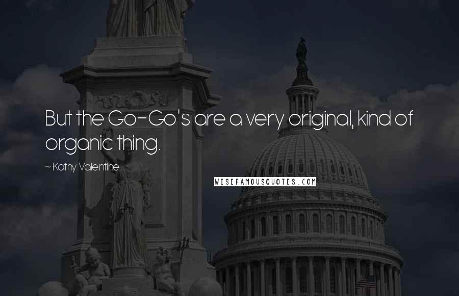 Kathy Valentine Quotes: But the Go-Go's are a very original, kind of organic thing.
