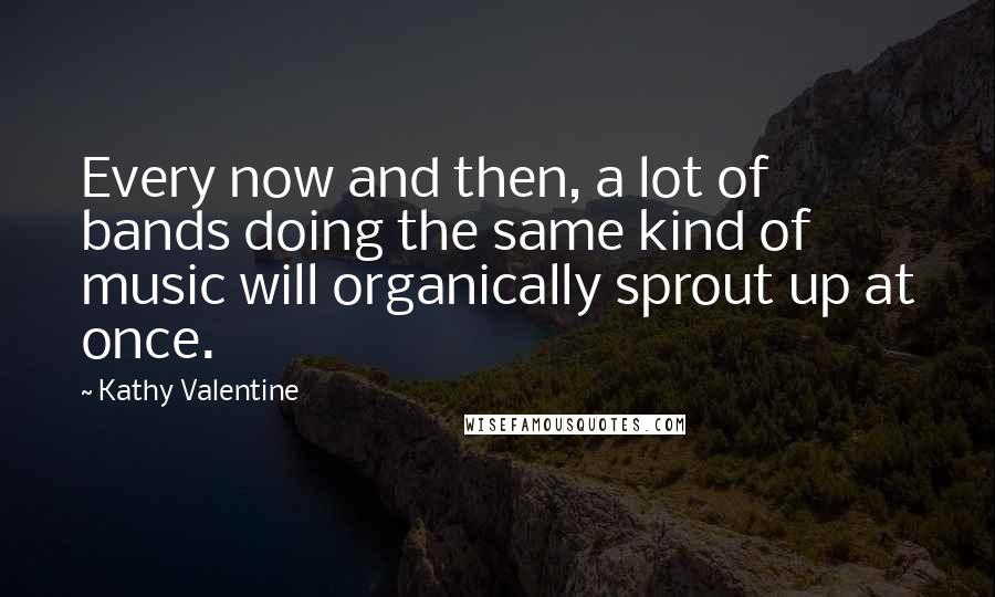 Kathy Valentine Quotes: Every now and then, a lot of bands doing the same kind of music will organically sprout up at once.