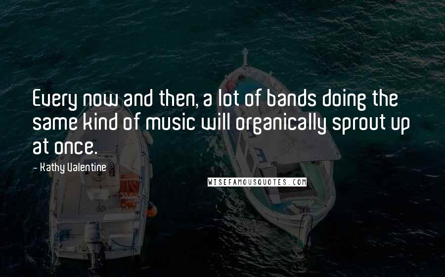 Kathy Valentine Quotes: Every now and then, a lot of bands doing the same kind of music will organically sprout up at once.