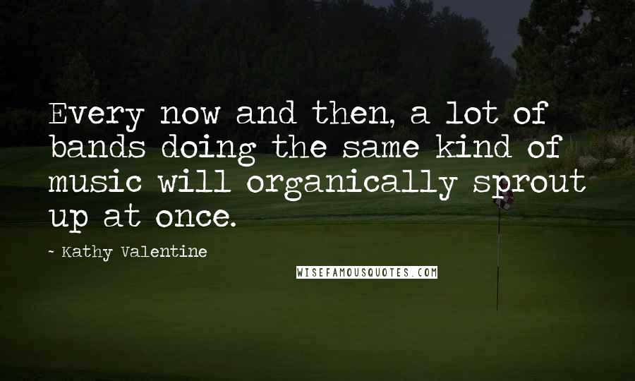 Kathy Valentine Quotes: Every now and then, a lot of bands doing the same kind of music will organically sprout up at once.