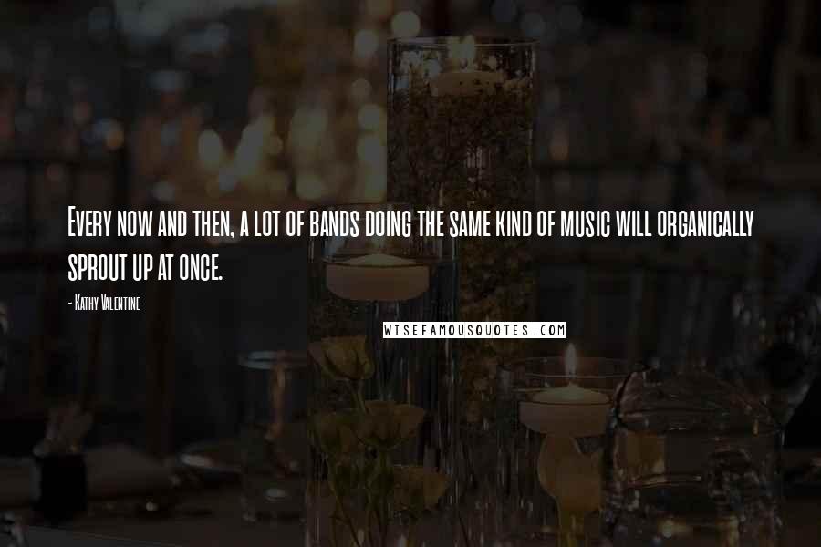 Kathy Valentine Quotes: Every now and then, a lot of bands doing the same kind of music will organically sprout up at once.