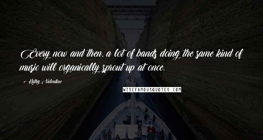 Kathy Valentine Quotes: Every now and then, a lot of bands doing the same kind of music will organically sprout up at once.