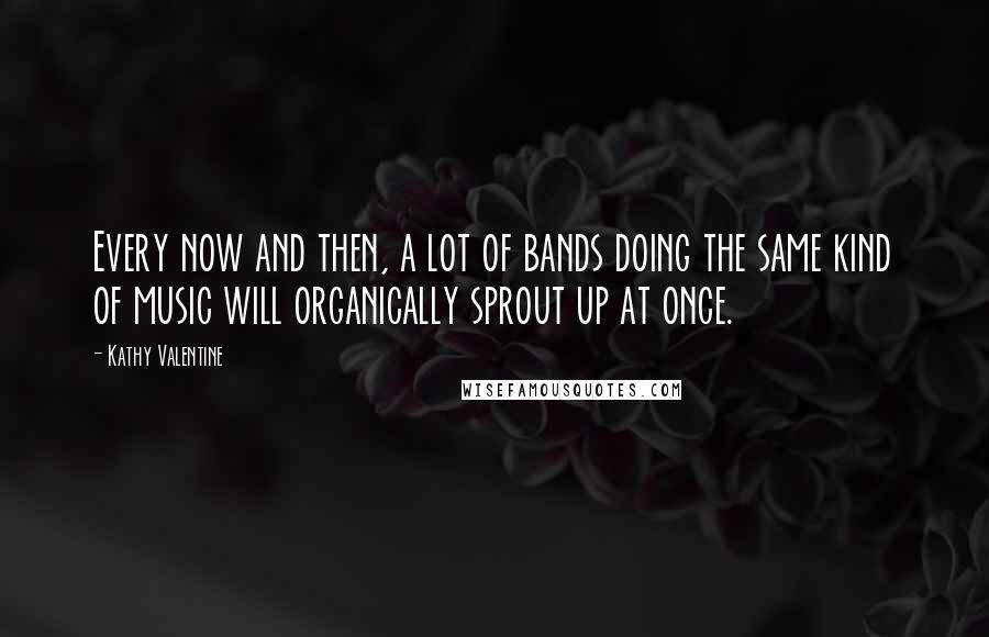 Kathy Valentine Quotes: Every now and then, a lot of bands doing the same kind of music will organically sprout up at once.