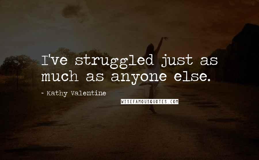 Kathy Valentine Quotes: I've struggled just as much as anyone else.