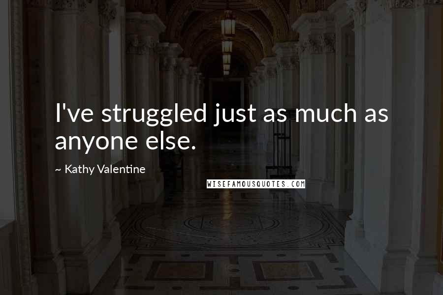 Kathy Valentine Quotes: I've struggled just as much as anyone else.