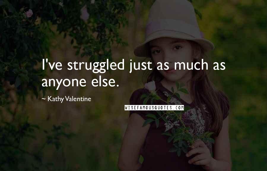 Kathy Valentine Quotes: I've struggled just as much as anyone else.