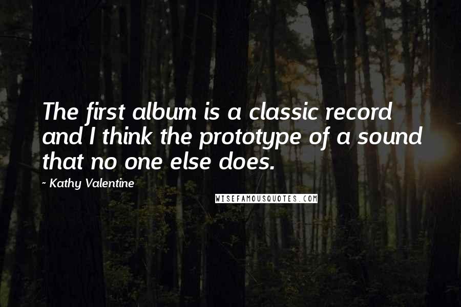 Kathy Valentine Quotes: The first album is a classic record and I think the prototype of a sound that no one else does.