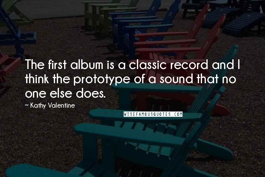 Kathy Valentine Quotes: The first album is a classic record and I think the prototype of a sound that no one else does.