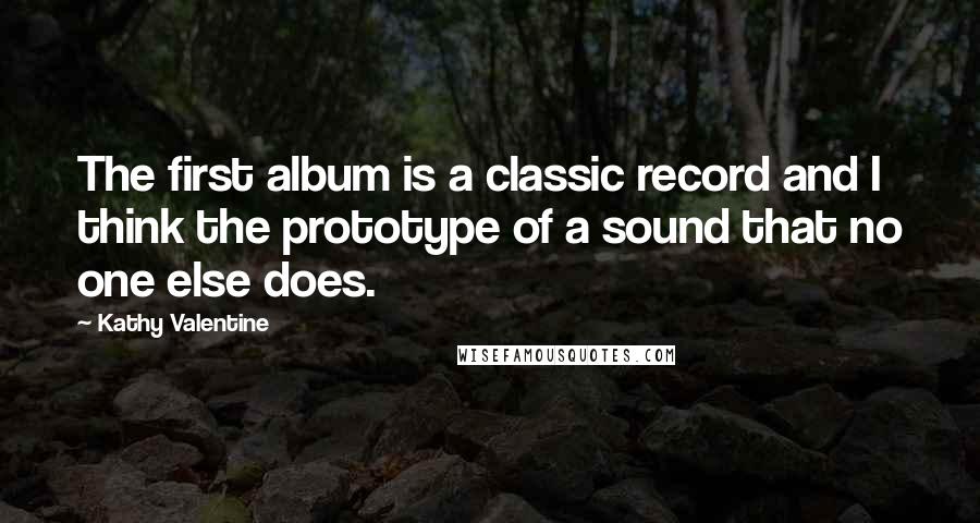 Kathy Valentine Quotes: The first album is a classic record and I think the prototype of a sound that no one else does.