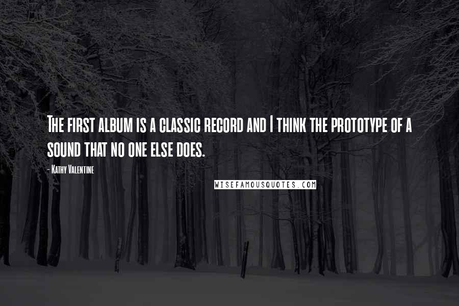 Kathy Valentine Quotes: The first album is a classic record and I think the prototype of a sound that no one else does.