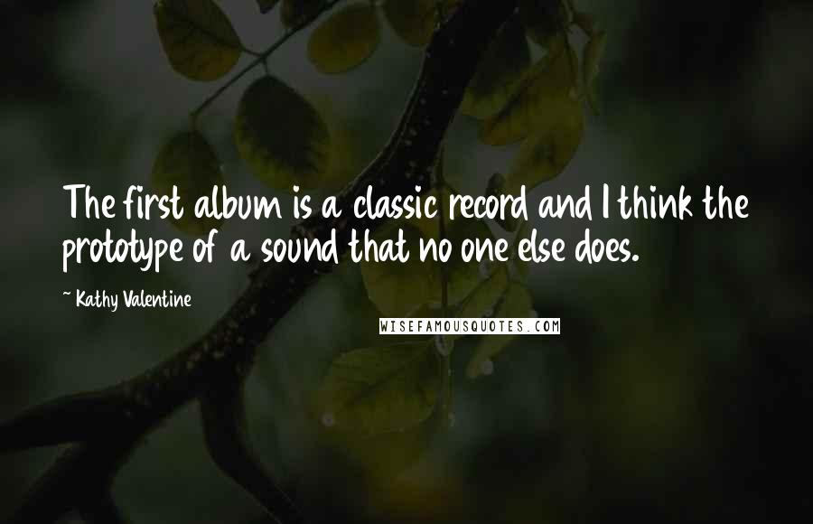 Kathy Valentine Quotes: The first album is a classic record and I think the prototype of a sound that no one else does.