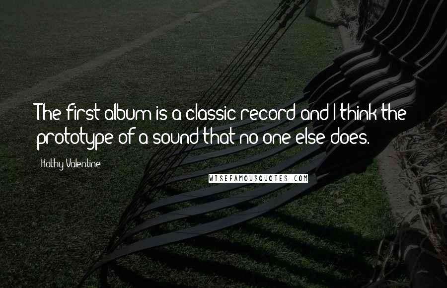 Kathy Valentine Quotes: The first album is a classic record and I think the prototype of a sound that no one else does.