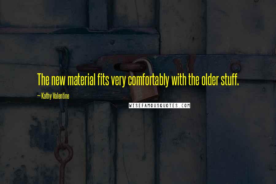 Kathy Valentine Quotes: The new material fits very comfortably with the older stuff.
