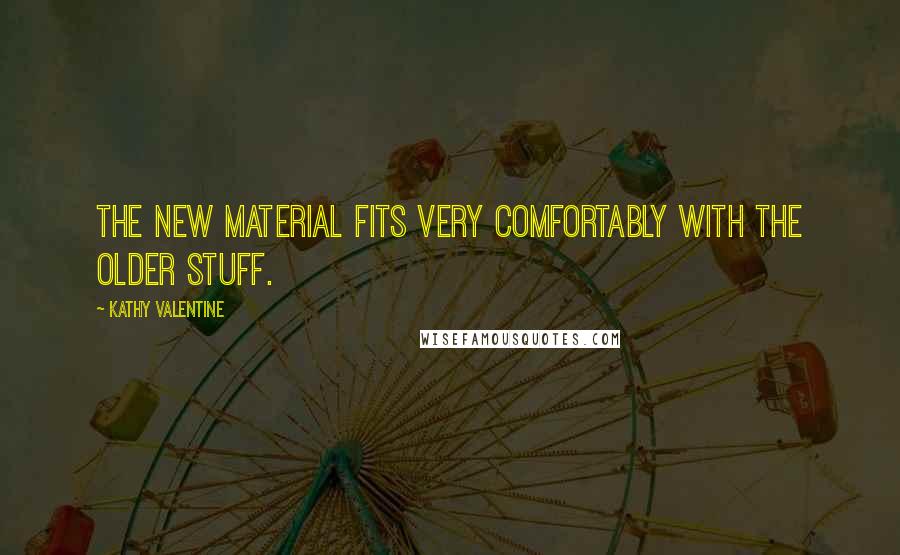 Kathy Valentine Quotes: The new material fits very comfortably with the older stuff.