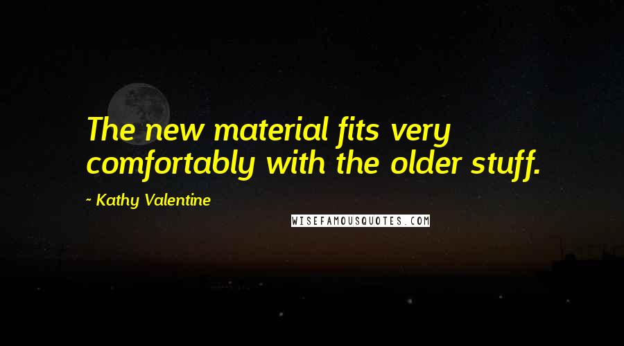 Kathy Valentine Quotes: The new material fits very comfortably with the older stuff.